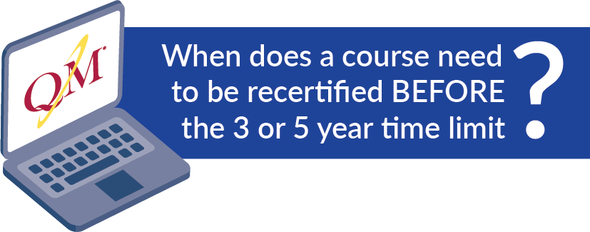 When does a course need to be re-certified BEFORE the 3 or 5 year time limit?